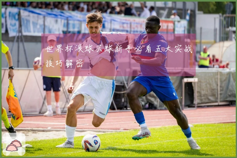 世界杯滚球买球新手必看五大实战技巧解密