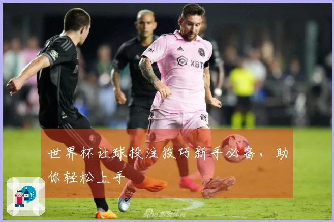 世界杯让球投注技巧新手必备，助你轻松上手