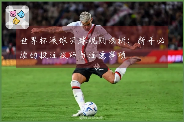 世界杯滚球买球规则浅析：新手必读的投注技巧与注意事项