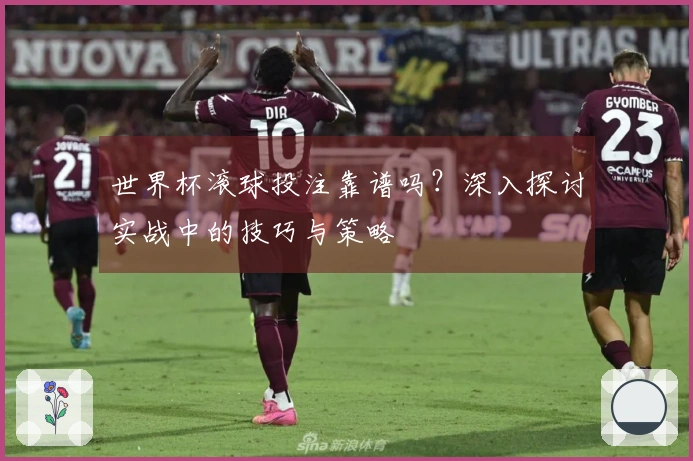 世界杯滚球投注靠谱吗？深入探讨实战中的技巧与策略