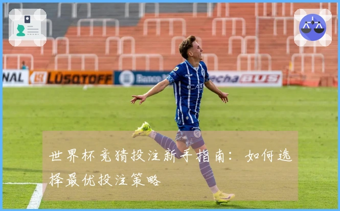 世界杯竞猜投注新手指南：如何选择最优投注策略