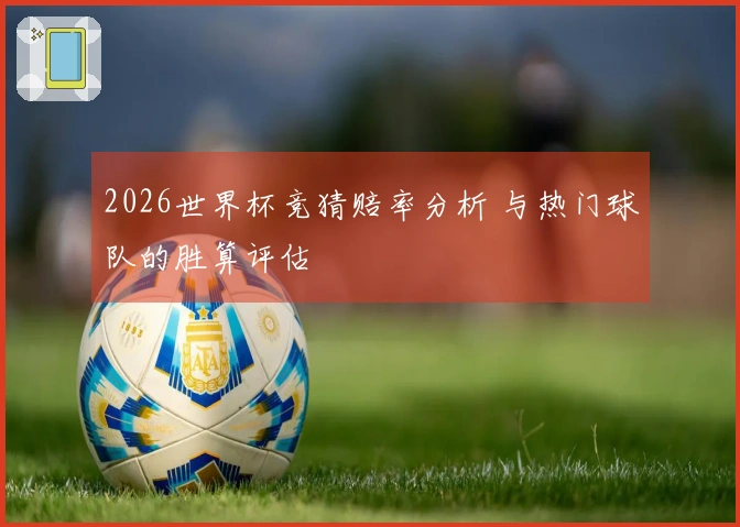2026世界杯竞猜赔率分析 与热门球队的胜算评估