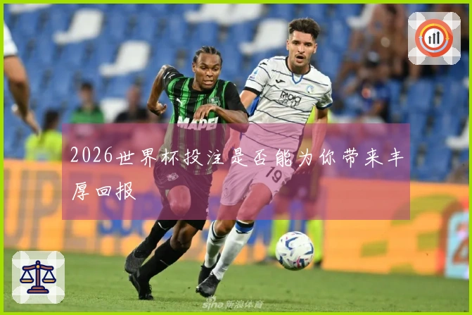 2026世界杯投注是否能为你带来丰厚回报