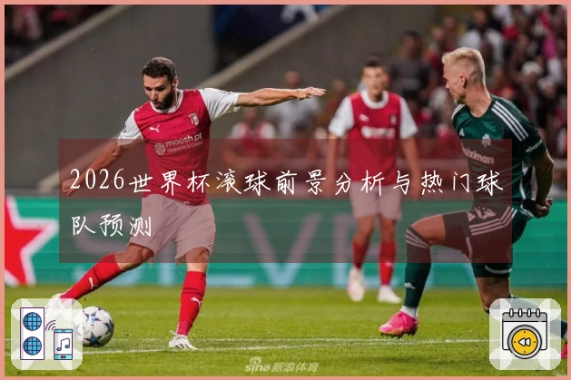 2026世界杯滚球前景分析与热门球队预测