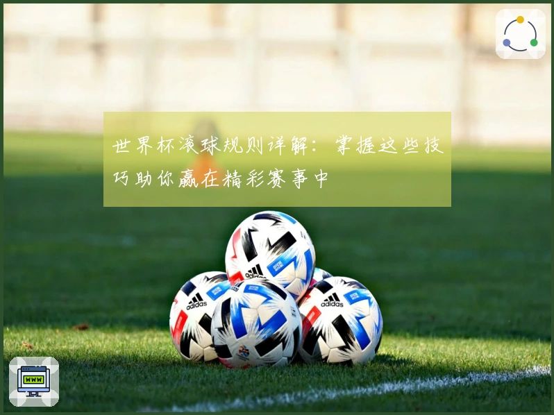 世界杯滚球规则详解：掌握这些技巧助你赢在精彩赛事中