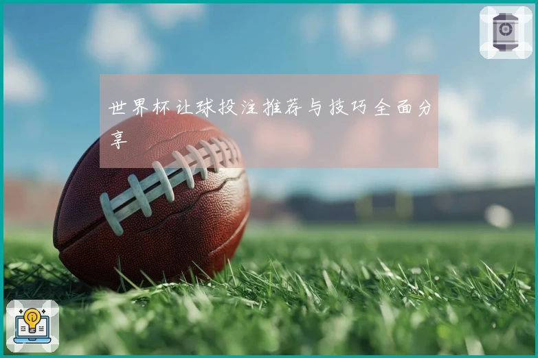 世界杯让球投注推荐与技巧全面分享