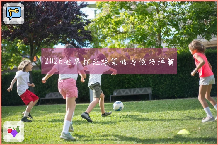2026世界杯让球策略与技巧详解