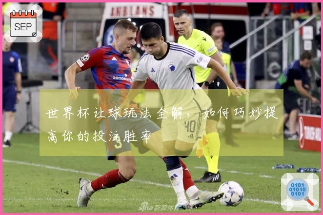 世界杯让球玩法全解，如何巧妙提高你的投注胜率