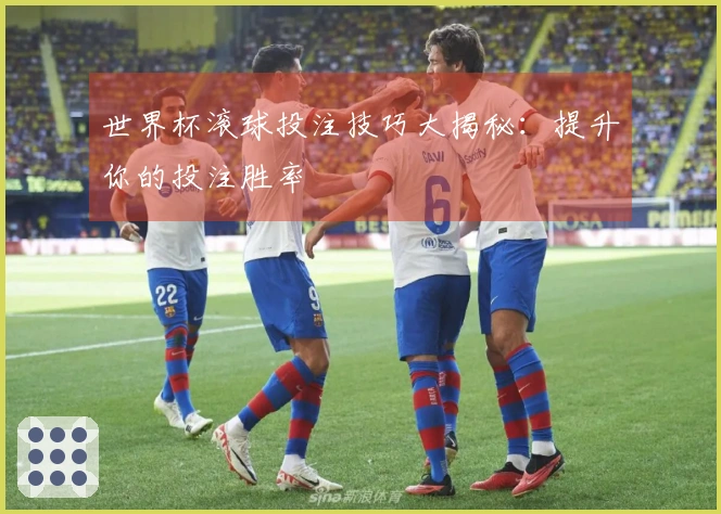 世界杯滚球投注技巧大揭秘：提升你的投注胜率