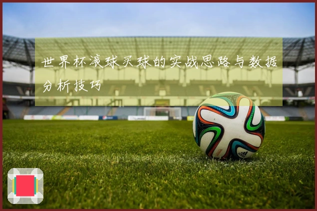 世界杯滚球买球的实战思路与数据分析技巧