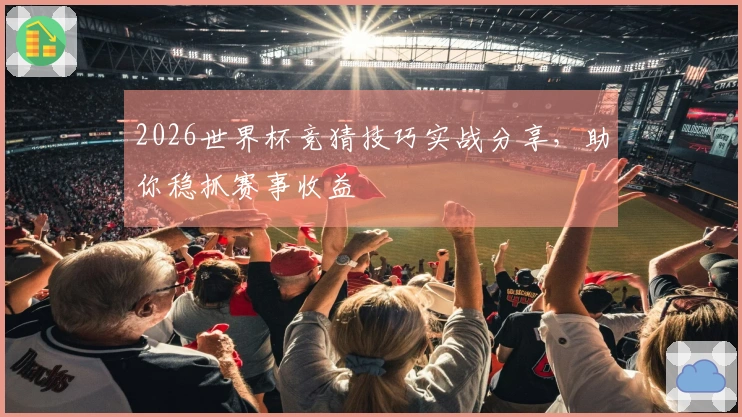 2026世界杯竞猜技巧实战分享，助你稳抓赛事收益