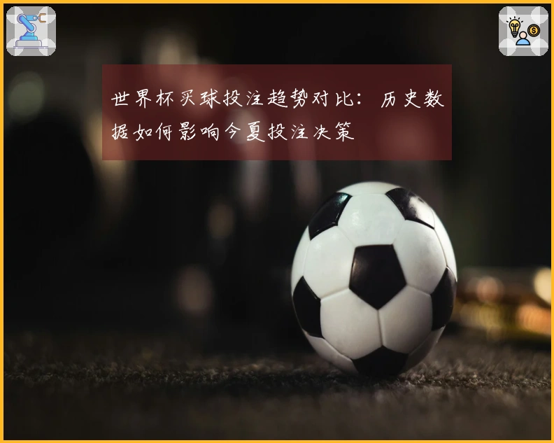 世界杯买球投注趋势对比：历史数据如何影响今夏投注决策