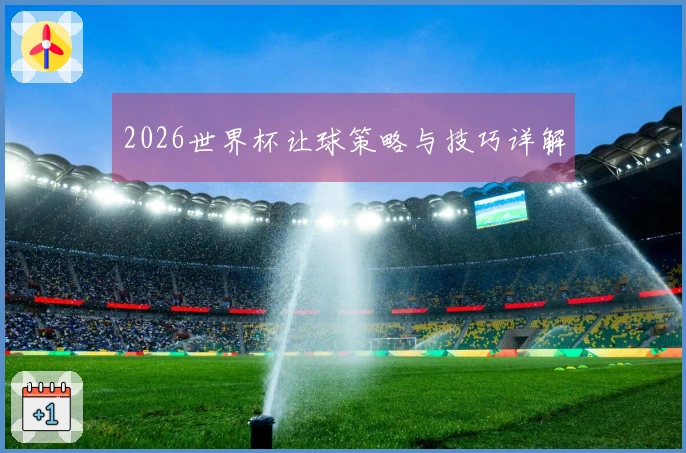 2026世界杯让球策略与技巧详解