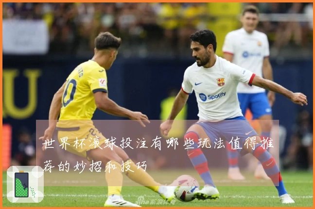 世界杯滚球投注有哪些玩法值得推荐的妙招和技巧