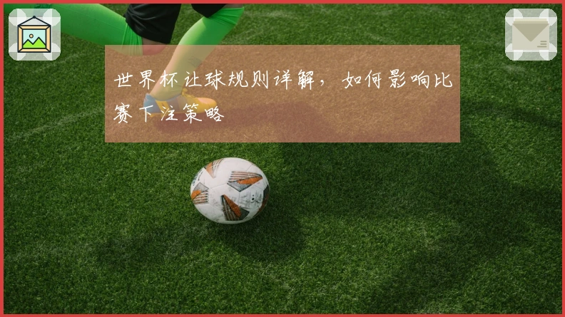 世界杯让球规则详解，如何影响比赛下注策略