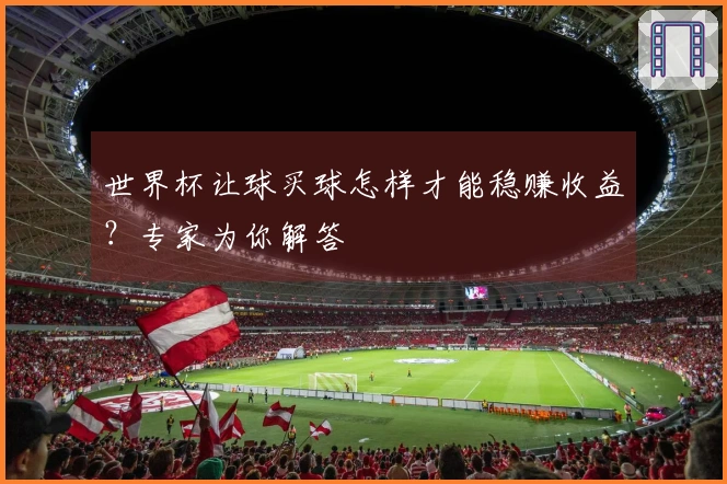 世界杯让球买球怎样才能稳赚收益？专家为你解答