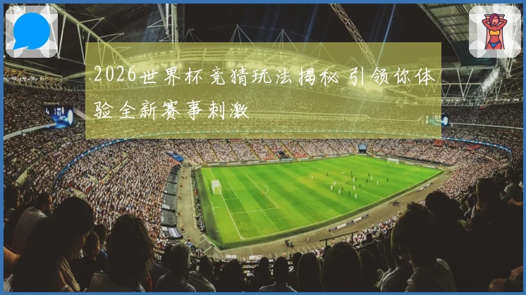 2026世界杯竞猜玩法揭秘 引领你体验全新赛事刺激