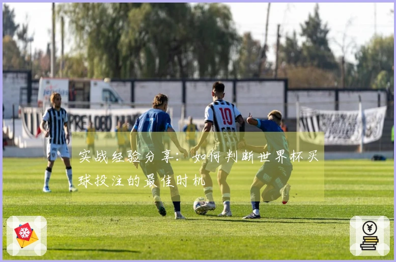 实战经验分享：如何判断世界杯买球投注的最佳时机